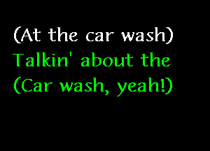 (At the car wash)
Talkin' about the

(Car wash, yeah!)