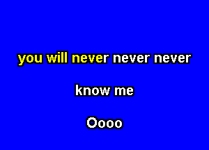 you will never never never

know me

0000