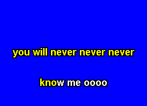 you will never never never

know me 0000