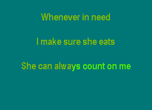 Whenever in need

lmake sure she eats

She can always count on me