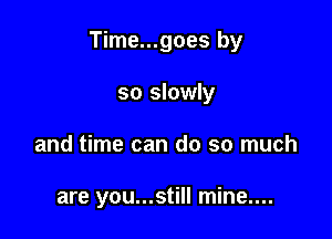Time...goes by

so slowly
and time can do so much

are you...still mine....