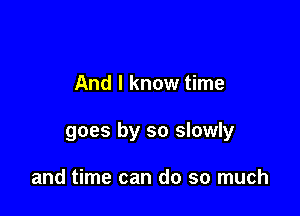 And I know time

goes by so slowly

and time can do so much
