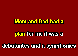 Mom and Dad had a

plan for me it was a

debutantes and a symphonies