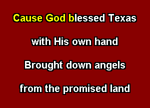 Cause God blessed Texas
with His own hand

Brought down angels

from the promised land