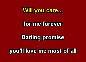 Will you care...
for me forever

Darling promise

you'll love me most of all