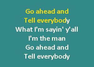 Go ahead and
Tell everybody
What I'm sayin' ylall

I'm the man
Go ahead and
Tell everybody