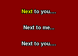 Next to you....

Next to me...

Next to you....