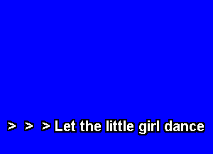 ) Let the little girl dance