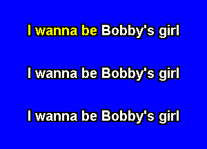 I wanna be Bobby's girl

I wanna be Bobby's girl

lwanna be Bobby's girl
