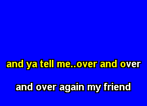 and ya tell me..over and over

and over again my friend