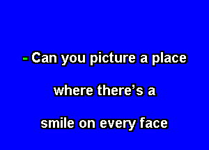 - Can you picture a place

where thereks a

smile on every face