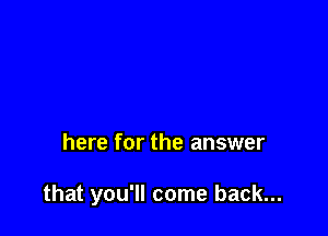 here for the answer

that you'll come back...