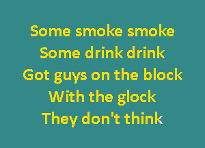 Some smoke smoke
Some drink drink

Got guys on the block
With the glock
They don't think