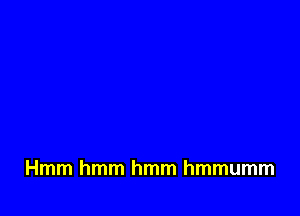 Hmm hmm hmm hmmumm