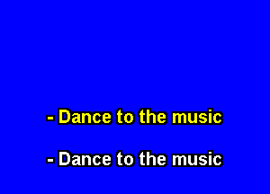 - Dance to the music

- Dance to the music