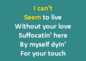 Icani
Seem to live
Without your love

Suffocatin' here
By myself dyin'
For your touch