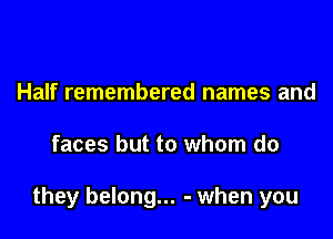 Half remembered names and

faces but to whom do

they belong... - when you