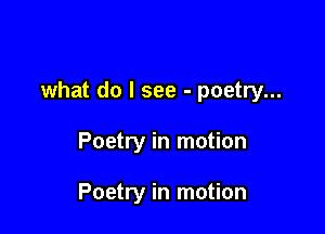 what do I see - poetry...

Poetry in motion

Poetry in motion