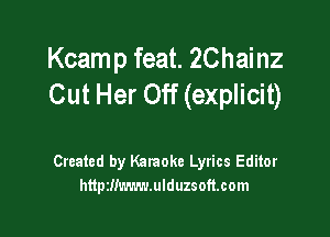 Kcamp feat. ZChainz
Cut Her Off (explicit)

Created by Karaoke Lyrics Editor
httpzmwn-mlduzsoft.com
