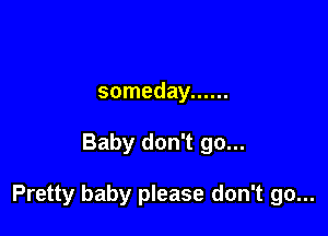 someday ......

Baby don't go...

Pretty baby please don't go...