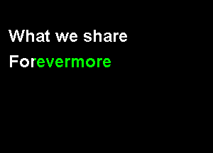 What we share
Forevermore