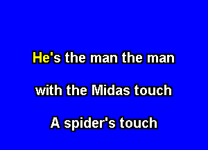 He's the man the man

with the Midas touch

A spider's touch