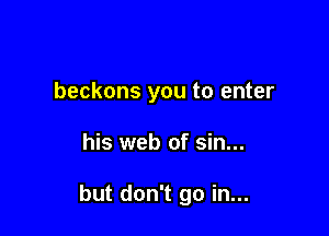 beckons you to enter

his web of sin...

but don't go in...