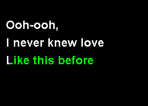 Ooh-ooh,
I never knew love

Like this before