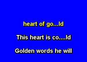 heart of go...ld

This heart is co....ld

Golden words he will