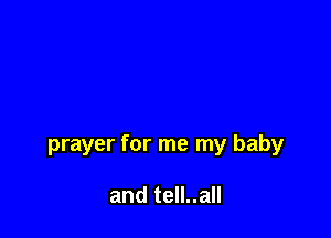 prayer for me my baby

and tell..all