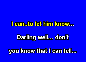 l can..to let him know...

Darling well... don't

you know that I can tell...