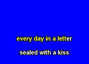 every day in a letter

sealed with a kiss