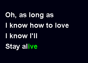 Oh, as long as

I know how to love
I know I'll

Stay alive