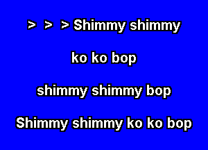 '9 r t' Shimmy shimmy
k0 ko bop

shimmy shimmy bop

Shimmy shimmy ko k0 bop
