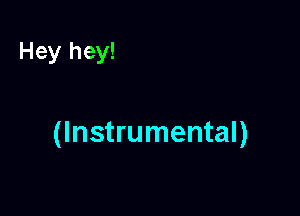 Hey hey!

(Instrumental)