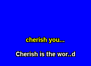 cherish you...

Cherish is the wor..d