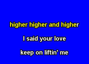 higher higher and higher

I said your love

keep on liftin' me