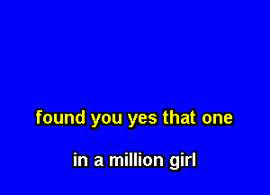 found you yes that one

in a million girl