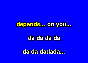 depends... on you...

da da da da

da da dadada...