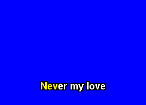 Never my love