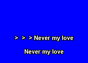 Never my love

Never my love