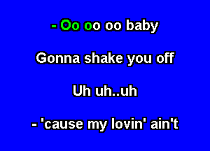 - 00 oo 00 baby

Gonna shake you off

Uh uh..uh

'cause my lovin' ain't
