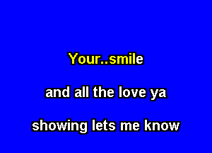 Your..smile

and all the love ya

showing lets me know