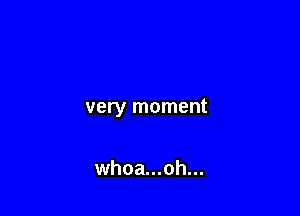 very moment

whoa...oh...