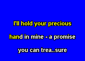 I'll hold your precious

hand in mine - a promise

you can trea..sure