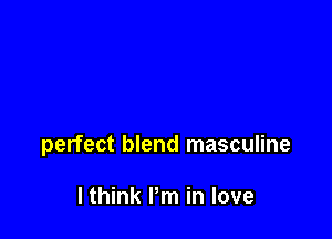 perfect blend masculine

I think Pm in love