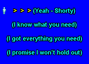 fr i? i) ( (Yeah - Shorty)

(I know what you need)
(I got everything you need)

(I promise I wth hold out)