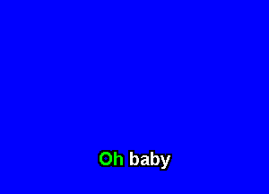 Oh baby