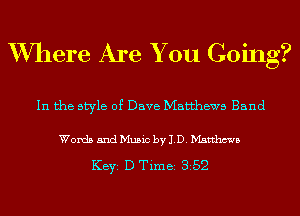 Where Are You Going?

In the style of Dave Matthews Band

Words and Music by 1D. Matthews

KEYS D Time 352