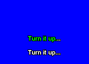 Turn it up...

Turn it up...
